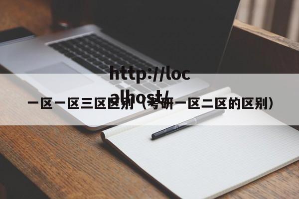 一区一区三区区别(考研一区二区的区别)